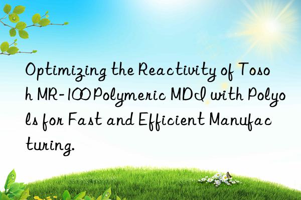 Optimizing the Reactivity of Tosoh MR-100 Polymeric MDI with Polyols for Fast and Efficient Manufacturing.