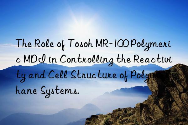 The Role of Tosoh MR-100 Polymeric MDI in Controlling the Reactivity and Cell Structure of Polyurethane Systems.