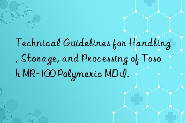 Technical Guidelines for Handling, Storage, and Processing of Tosoh MR-100 Polymeric MDI.