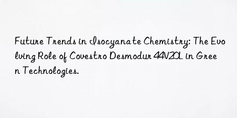Future Trends in Isocyanate Chemistry: The Evolving Role of Covestro Desmodur 44V20L in Green Technologies.