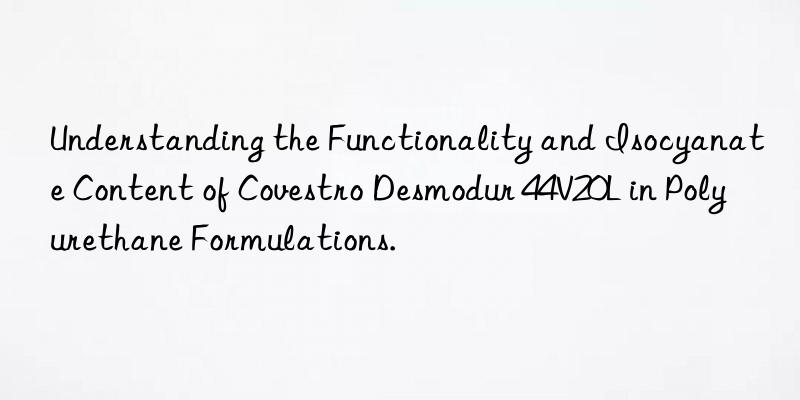 Understanding the Functionality and Isocyanate Content of Covestro Desmodur 44V20L in Polyurethane Formulations.