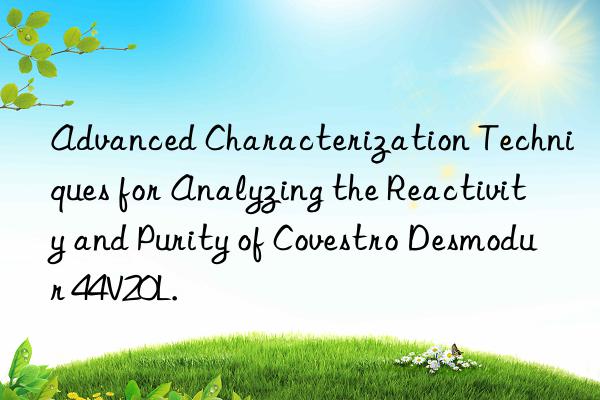 Advanced Characterization Techniques for Analyzing the Reactivity and Purity of Covestro Desmodur 44V20L.