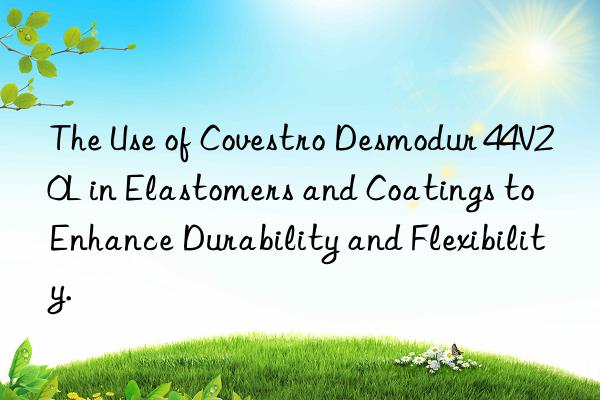 The Use of Covestro Desmodur 44V20L in Elastomers and Coatings to Enhance Durability and Flexibility.