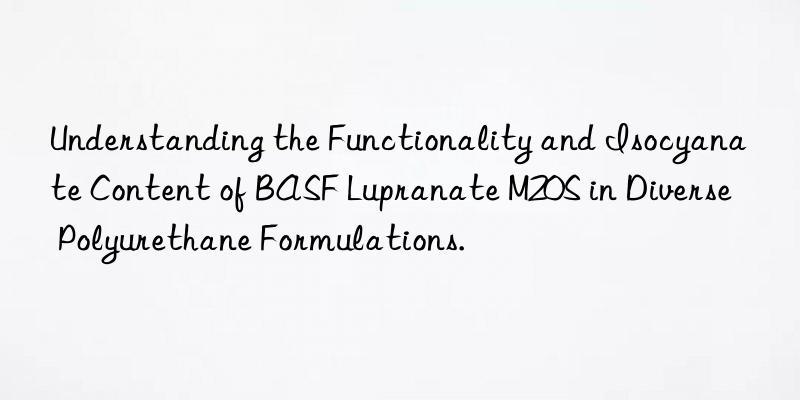 Understanding the Functionality and Isocyanate Content of BASF Lupranate M20S in Diverse Polyurethane Formulations.
