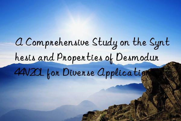 A Comprehensive Study on the Synthesis and Properties of Desmodur 44V20L for Diverse Applications.