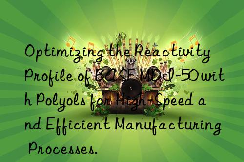Optimizing the Reactivity Profile of BASF MDI-50 with Polyols for High-Speed and Efficient Manufacturing Processes.