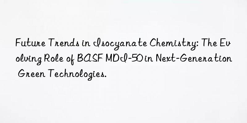 Future Trends in Isocyanate Chemistry: The Evolving Role of BASF MDI-50 in Next-Generation Green Technologies.
