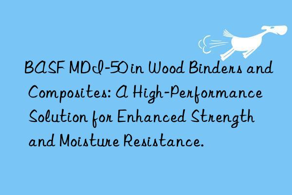 BASF MDI-50 in Wood Binders and Composites: A High-Performance Solution for Enhanced Strength and Moisture Resistance.
