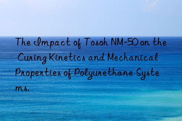 The Impact of Tosoh NM-50 on the Curing Kinetics and Mechanical Properties of Polyurethane Systems.
