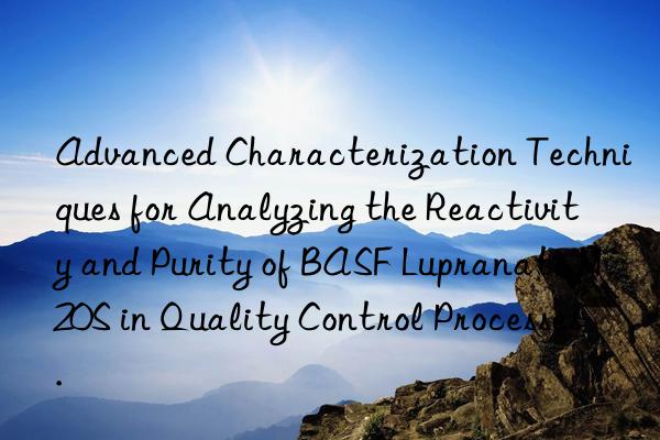 Advanced Characterization Techniques for Analyzing the Reactivity and Purity of BASF Lupranate M20S in Quality Control Processes.