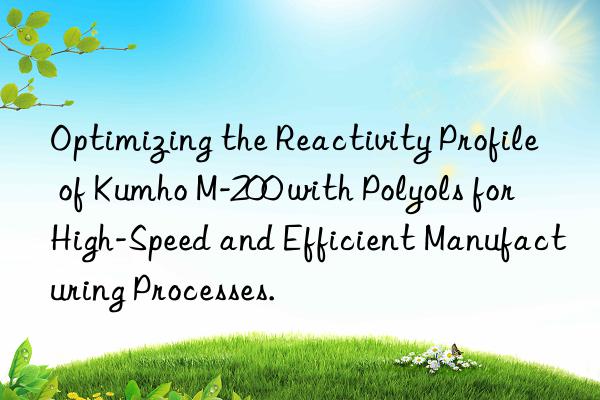 Optimizing the Reactivity Profile of Kumho M-200 with Polyols for High-Speed and Efficient Manufacturing Processes.