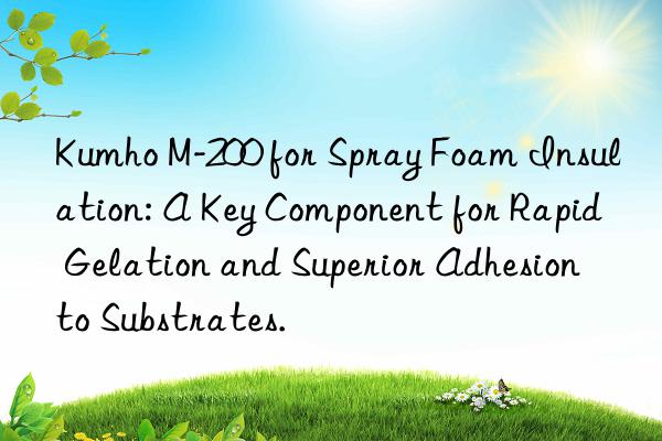 Kumho M-200 for Spray Foam Insulation: A Key Component for Rapid Gelation and Superior Adhesion to Substrates.