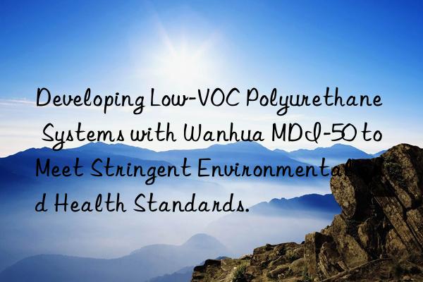 Developing Low-VOC Polyurethane Systems with Wanhua MDI-50 to Meet Stringent Environmental and Health Standards.