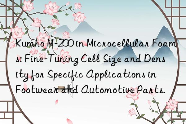 Kumho M-200 in Microcellular Foams: Fine-Tuning Cell Size and Density for Specific Applications in Footwear and Automotive Parts.
