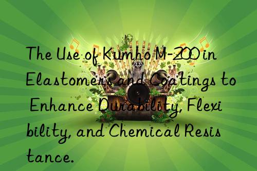 The Use of Kumho M-200 in Elastomers and Coatings to Enhance Durability, Flexibility, and Chemical Resistance.