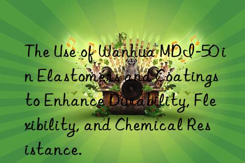 the use of mdi-50 in elastomers and coatings to enhance durability, flexibility, and chemical resistance.