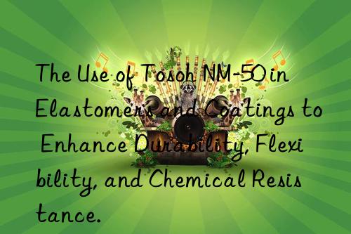 The Use of Tosoh NM-50 in Elastomers and Coatings to Enhance Durability, Flexibility, and Chemical Resistance.
