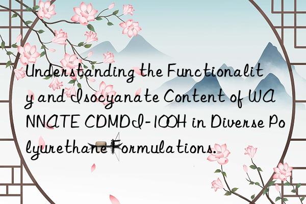 Understanding the Functionality and Isocyanate Content of WANNATE CDMDI-100H in Diverse Polyurethane Formulations.