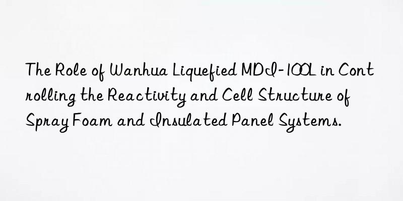 The Role of Wanhua Liquefied MDI-100L in Controlling the Reactivity and Cell Structure of Spray Foam and Insulated Panel Systems.