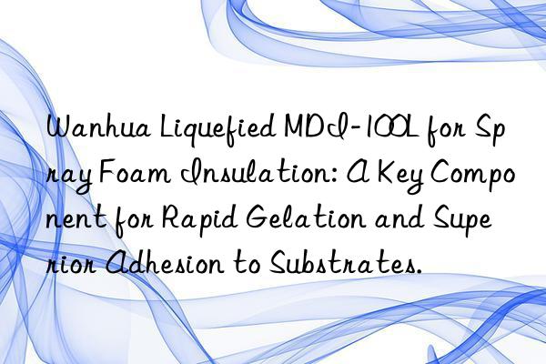Wanhua Liquefied MDI-100L for Spray Foam Insulation: A Key Component for Rapid Gelation and Superior Adhesion to Substrates.