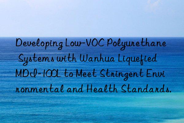 Developing Low-VOC Polyurethane Systems with Wanhua Liquefied MDI-100L to Meet Stringent Environmental and Health Standards.