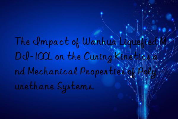 The Impact of Wanhua Liquefied MDI-100L on the Curing Kinetics and Mechanical Properties of Polyurethane Systems.
