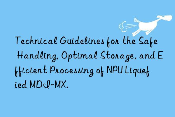 Technical Guidelines for the Safe Handling, Optimal Storage, and Efficient Processing of NPU Liquefied MDI-MX.