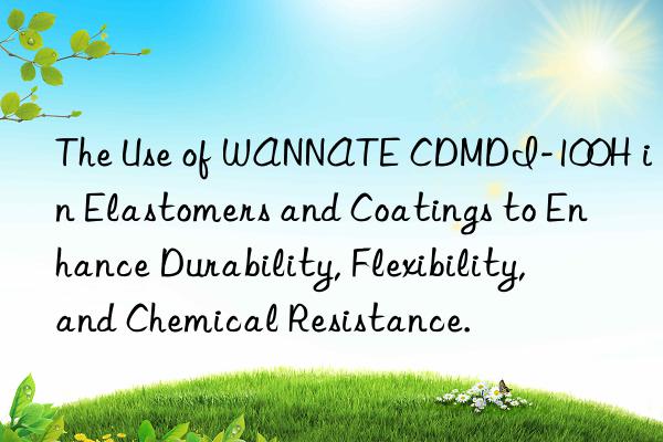 The Use of WANNATE CDMDI-100H in Elastomers and Coatings to Enhance Durability, Flexibility, and Chemical Resistance.