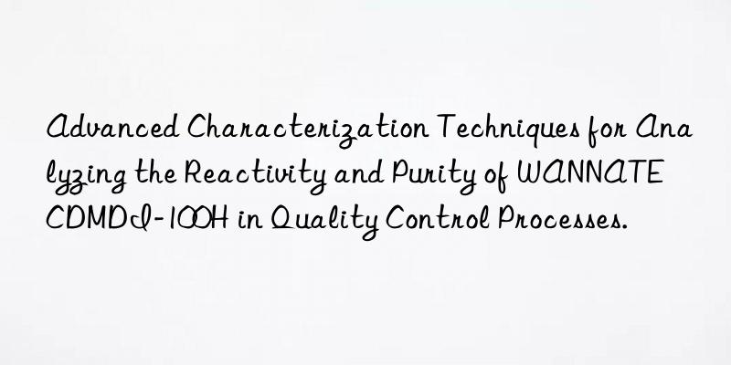 Advanced Characterization Techniques for Analyzing the Reactivity and Purity of WANNATE CDMDI-100H in Quality Control Processes.