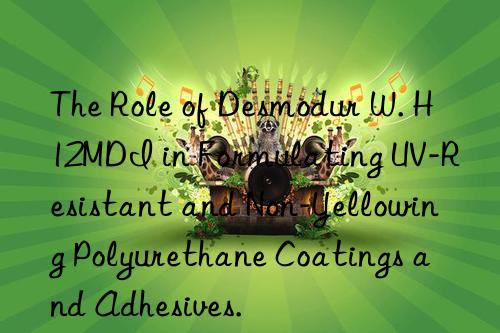 The Role of Desmodur W. H12MDI in Formulating UV-Resistant and Non-Yellowing Polyurethane Coatings and Adhesives.