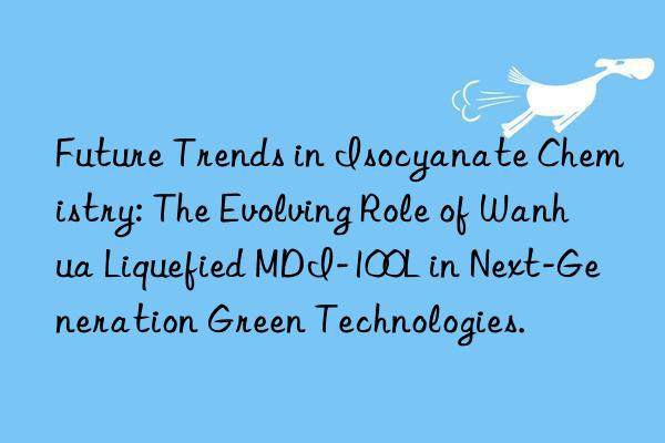Future Trends in Isocyanate Chemistry: The Evolving Role of Wanhua Liquefied MDI-100L in Next-Generation Green Technologies.