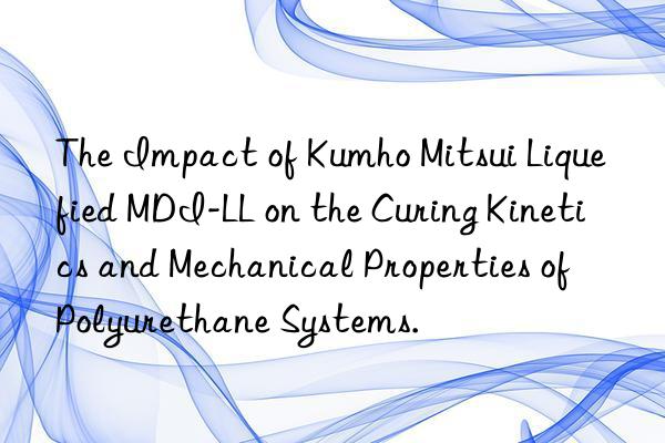 The Impact of Kumho Mitsui Liquefied MDI-LL on the Curing Kinetics and Mechanical Properties of Polyurethane Systems.