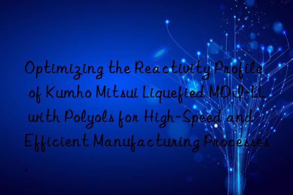 Optimizing the Reactivity Profile of Kumho Mitsui Liquefied MDI-LL with Polyols for High-Speed and Efficient Manufacturing Processes.