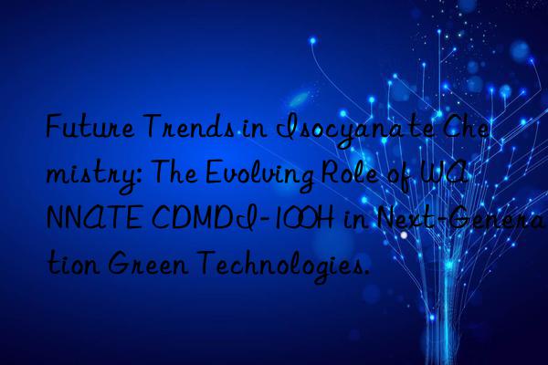 Future Trends in Isocyanate Chemistry: The Evolving Role of WANNATE CDMDI-100H in Next-Generation Green Technologies.