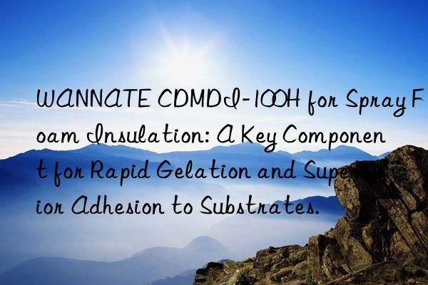 WANNATE CDMDI-100H for Spray Foam Insulation: A Key Component for Rapid Gelation and Superior Adhesion to Substrates.