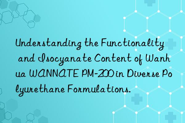 Understanding the Functionality and Isocyanate Content of Wanhua WANNATE PM-200 in Diverse Polyurethane Formulations.