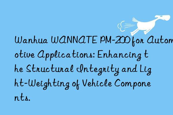 Wanhua WANNATE PM-200 for Automotive Applications: Enhancing the Structural Integrity and Light-Weighting of Vehicle Components.