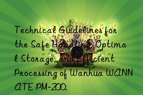 technical guidelines for the safe handling, optimal storage, and efficient processing of  wannate pm-200.