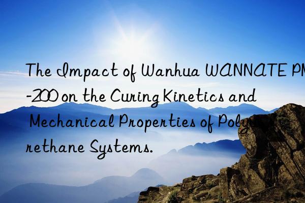 The Impact of Wanhua WANNATE PM-200 on the Curing Kinetics and Mechanical Properties of Polyurethane Systems.