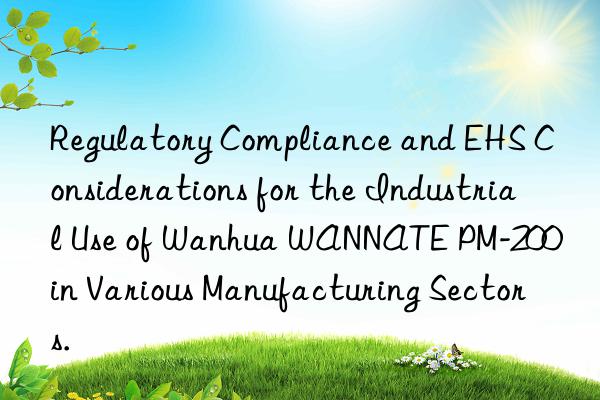 Regulatory Compliance and EHS Considerations for the Industrial Use of Wanhua WANNATE PM-200 in Various Manufacturing Sectors.
