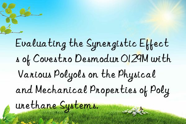 Evaluating the Synergistic Effects of Covestro Desmodur 0129M with Various Polyols on the Physical and Mechanical Properties of Polyurethane Systems.