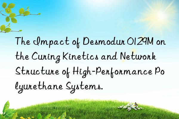 The Impact of Desmodur 0129M on the Curing Kinetics and Network Structure of High-Performance Polyurethane Systems.