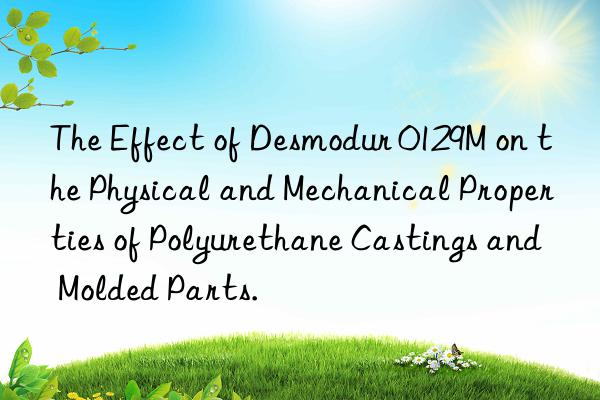 The Effect of Desmodur 0129M on the Physical and Mechanical Properties of Polyurethane Castings and Molded Parts.