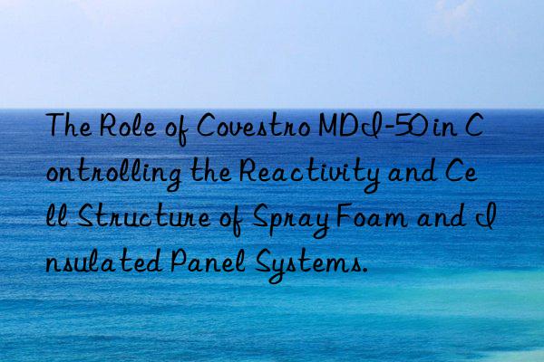 The Role of Covestro MDI-50 in Controlling the Reactivity and Cell Structure of Spray Foam and Insulated Panel Systems.