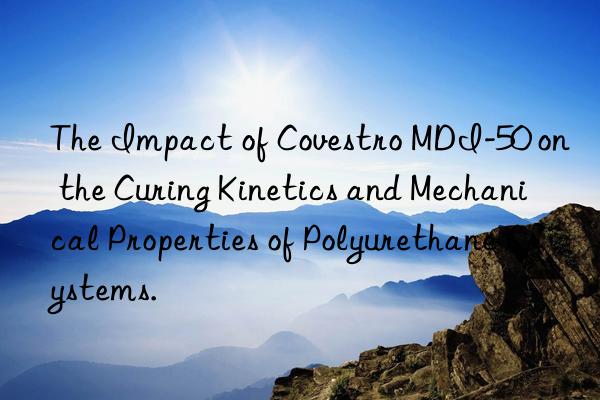 The Impact of Covestro MDI-50 on the Curing Kinetics and Mechanical Properties of Polyurethane Systems.