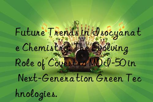 Future Trends in Isocyanate Chemistry: The Evolving Role of Covestro MDI-50 in Next-Generation Green Technologies.