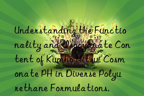 Understanding the Functionality and Isocyanate Content of Kumho Mitsui Cosmonate PH in Diverse Polyurethane Formulations.