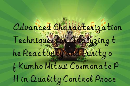 Advanced Characterization Techniques for Analyzing the Reactivity and Purity of Kumho Mitsui Cosmonate PH in Quality Control Processes.