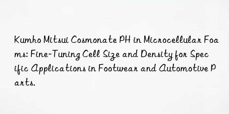 Kumho Mitsui Cosmonate PH in Microcellular Foams: Fine-Tuning Cell Size and Density for Specific Applications in Footwear and Automotive Parts.
