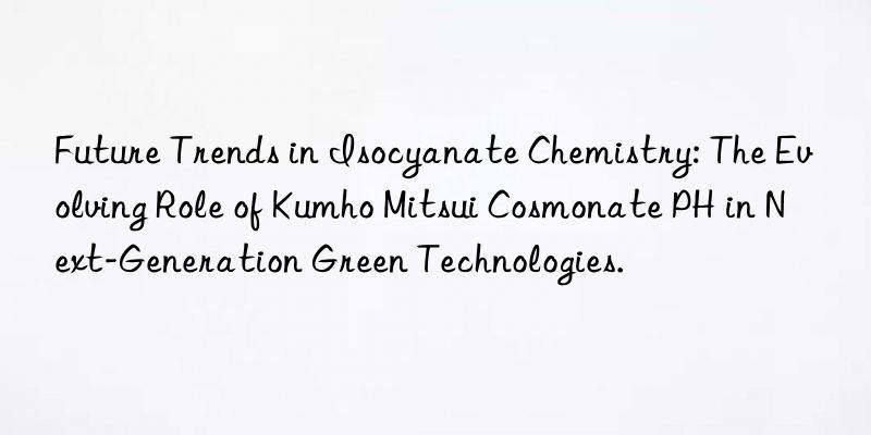 Future Trends in Isocyanate Chemistry: The Evolving Role of Kumho Mitsui Cosmonate PH in Next-Generation Green Technologies.